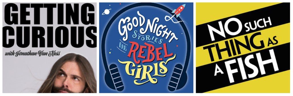 My favourite podcasts: Queer Eye, No Such Thing As a Fish, Good Night Stories for Rebel Girls